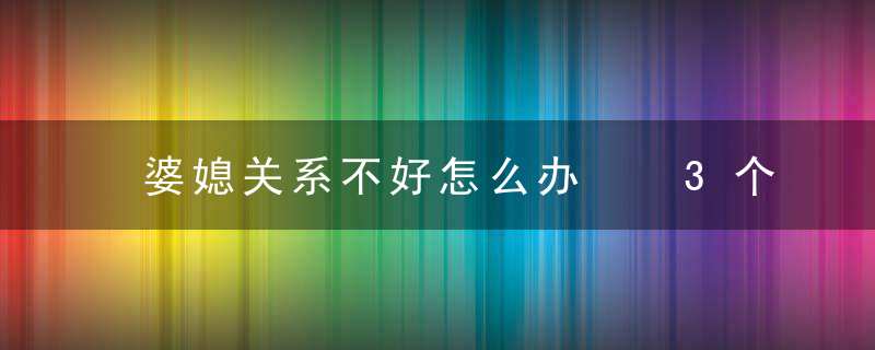 婆媳关系不好怎么办  3个规则教你怎么处理